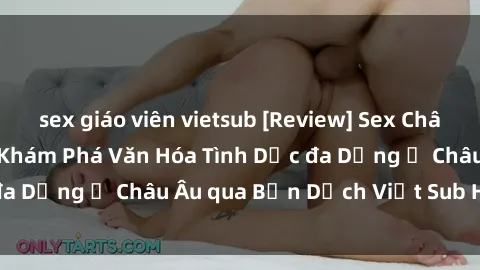 sex giáo viên vietsub [Review] Sex Châu Âu Vietsub: Cùng Khám Phá Văn Hóa Tình Dục đa Dạng ở Châu Âu qua Bản Dịch Việt Sub Hấp Dẫn