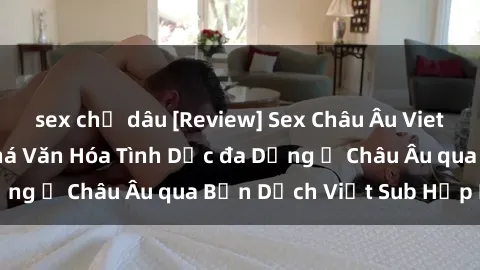 sex chị dâu [Review] Sex Châu Âu Vietsub: Cùng Khám Phá Văn Hóa Tình Dục đa Dạng ở Châu Âu qua Bản Dịch Việt Sub Hấp Dẫn
