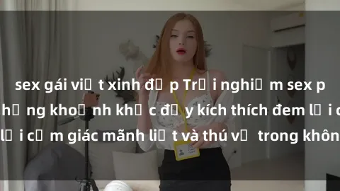 sex gái việt xinh đẹp Trải nghiệm sex phòng thay đồ: Khi những khoảnh khắc đầy kích thích đem lại cảm giác mãnh liệt và thú vị trong không gian hẹp hòi.